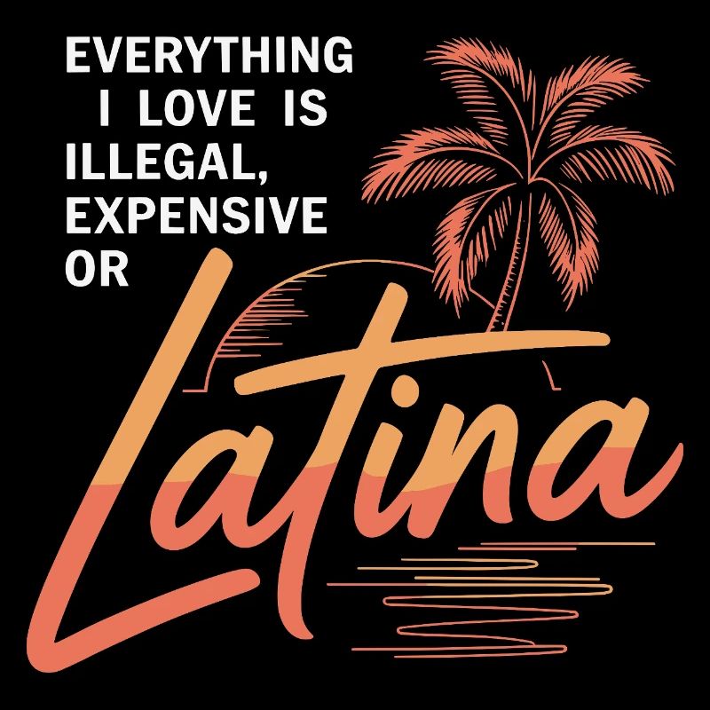 Everything I Love Is Illegal Expensive Or Latina