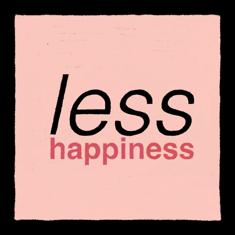 Less happiness