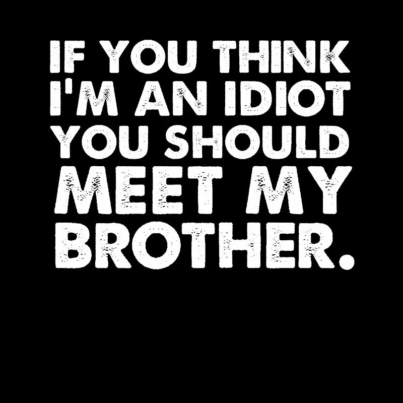 Wenn du denkst, dass ich ein Idiot bin, solltest du meinen Bruder treffen