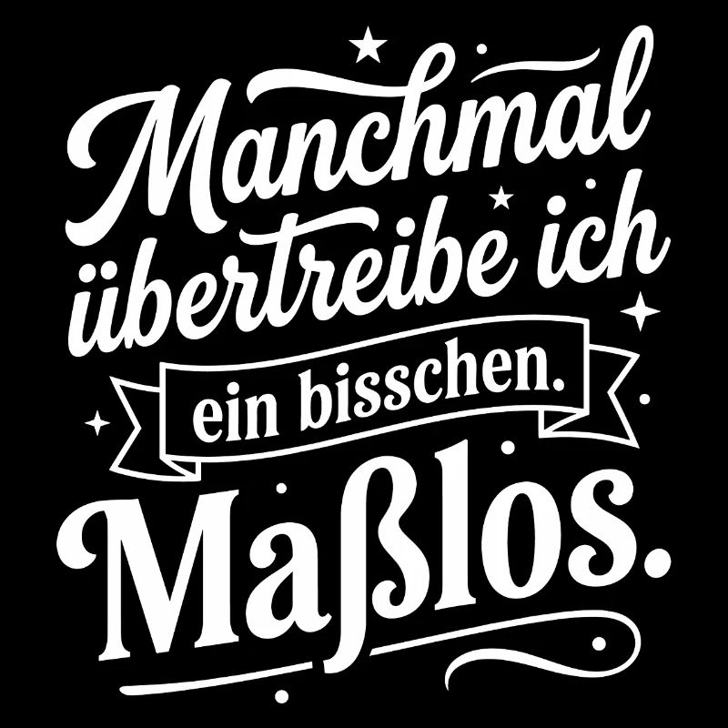 Manchmal übertreibe ich ein bisschen maßlos