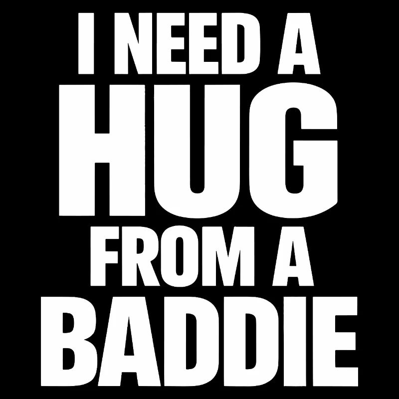 I Need A Hug From A Baddie Lustiger Spruch