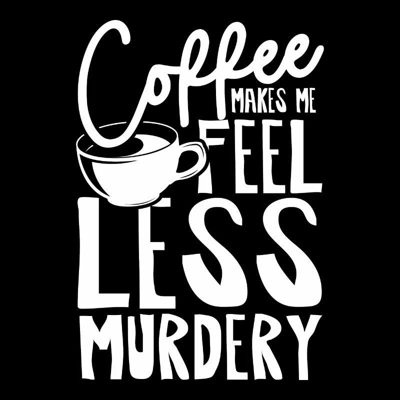 Coffee makes me feel less murdery