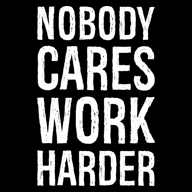 Nobody cares work harder