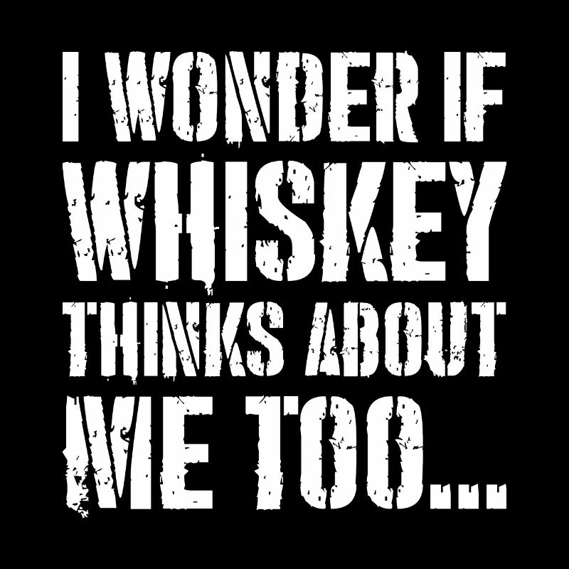 I Wonder if whiskey thinks about me too