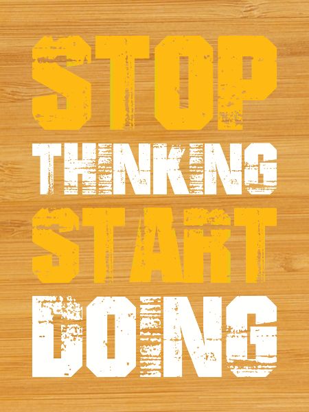 Stop Thinking Start Doing