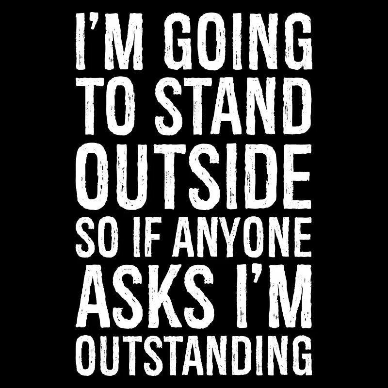 I'm going to stand outside so If anyone asks