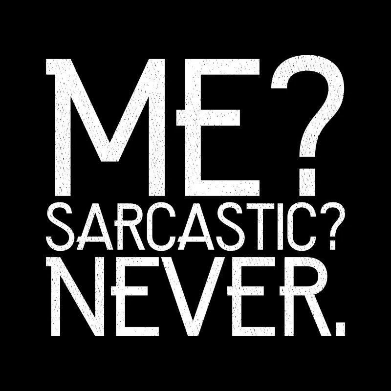 me sarcastic never