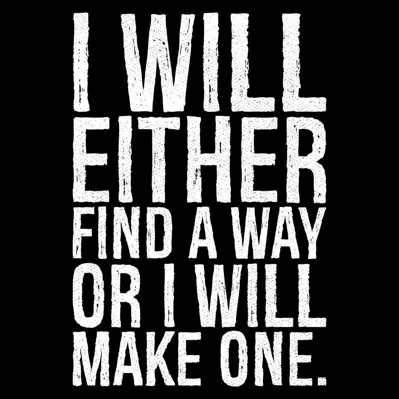 I will either find a way or i will make one