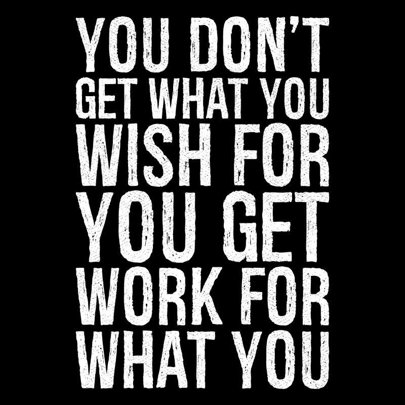 du bekommst nicht das, was du dir wünschst, du bekommst Arbeit