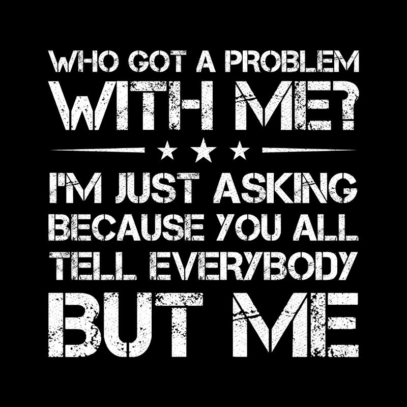 who got a problem with me I m just asking because
