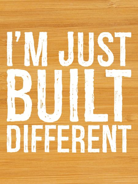 I'm just built different