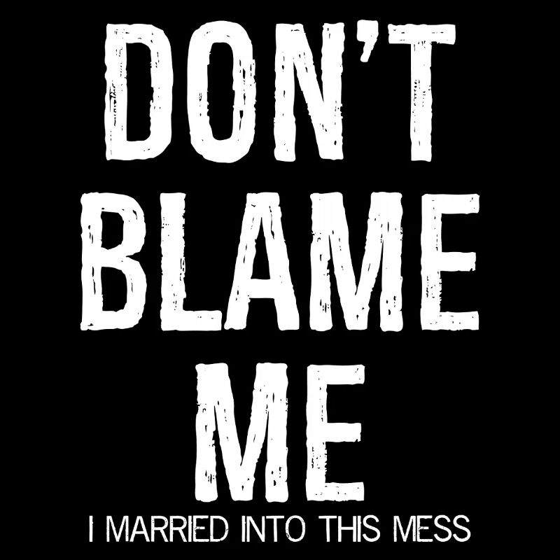 don't blame me I married into this mess