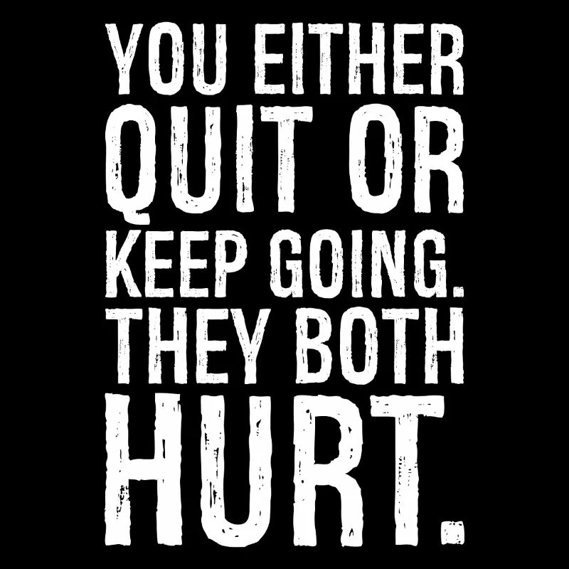 you either quit or keep going they both hurt