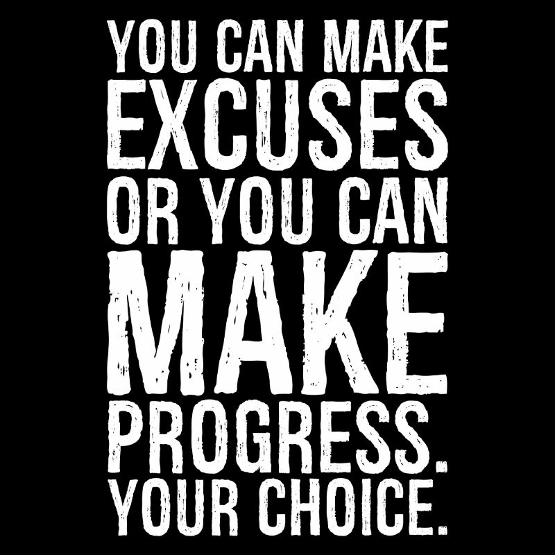 you can make excuses or you can make progress