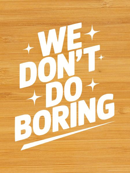 We Don’t Do Boring