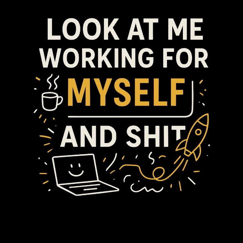Look at me working for myself and