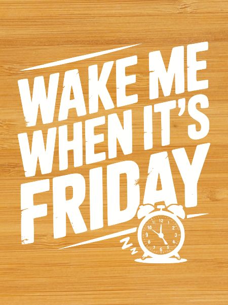 Wake Me When It’s Friday