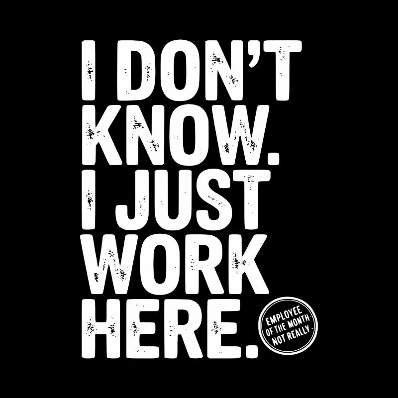 I Don’t Know I Just Work Here