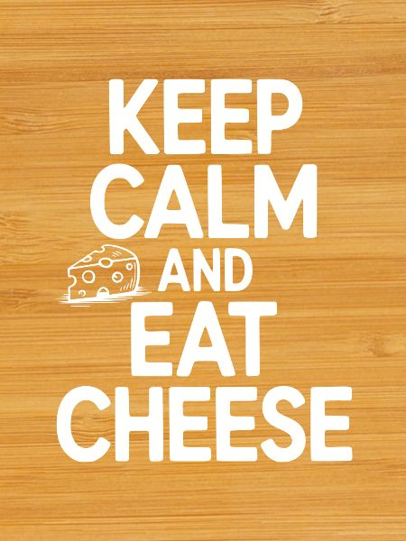 Keep Calm and Eat Cheese