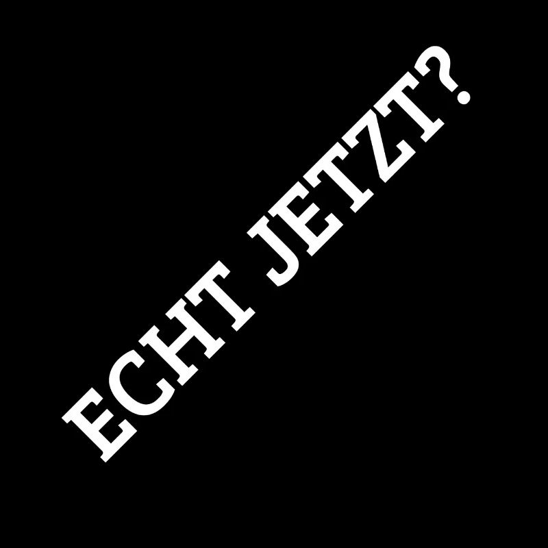 Echt Jetzt?