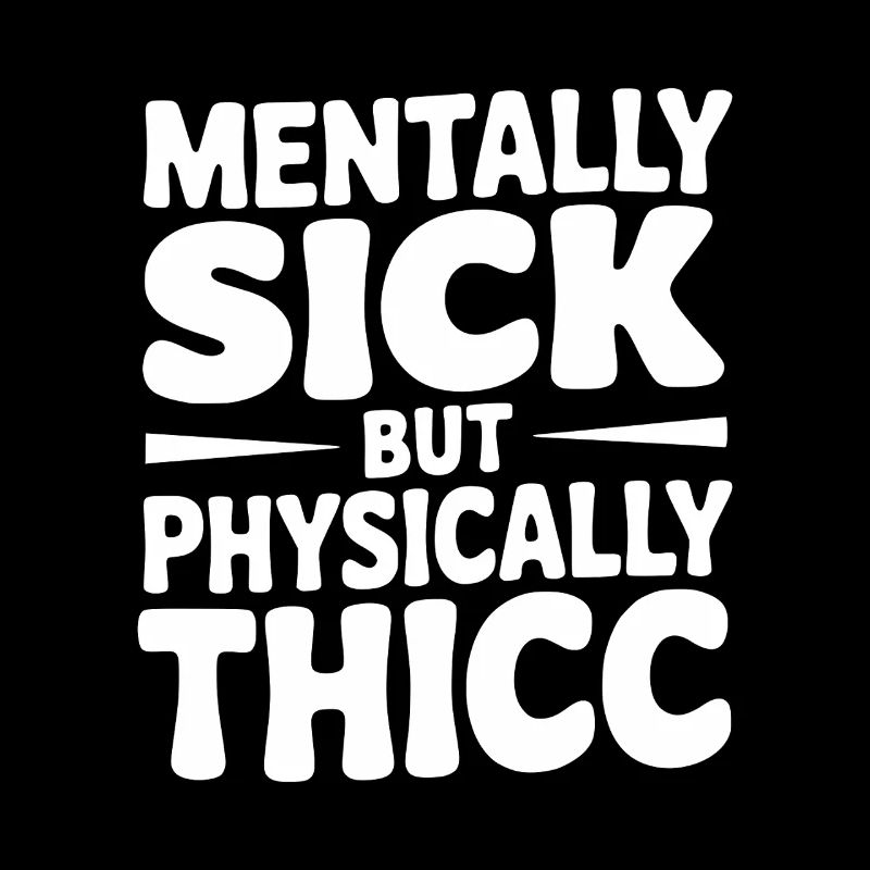 Mentally Sick but Physically Thicc