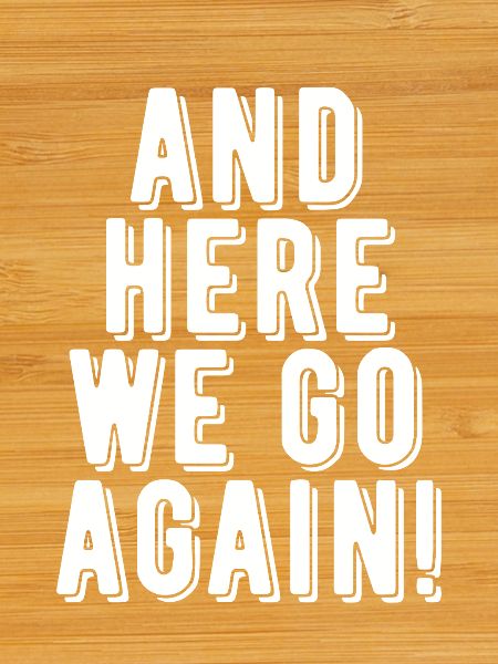 Here We Go Again!