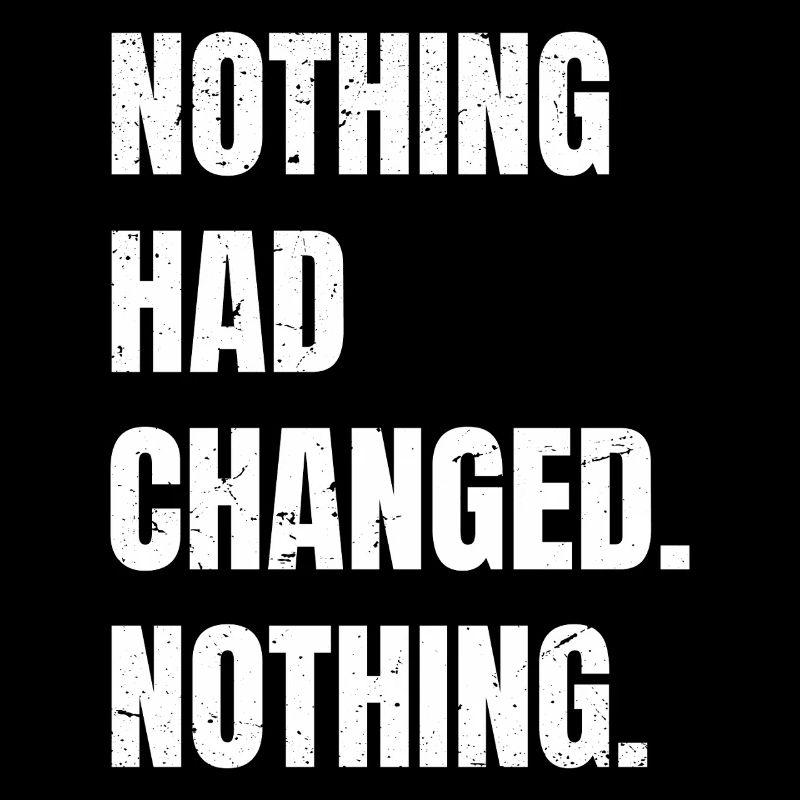 nothing had changed nothing