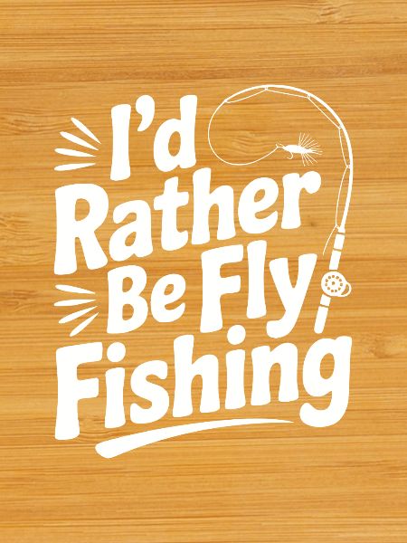 I’d Rather be Fly Fishing