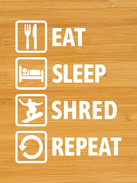 Eat Sleep Shred Repeat - Snowboarding