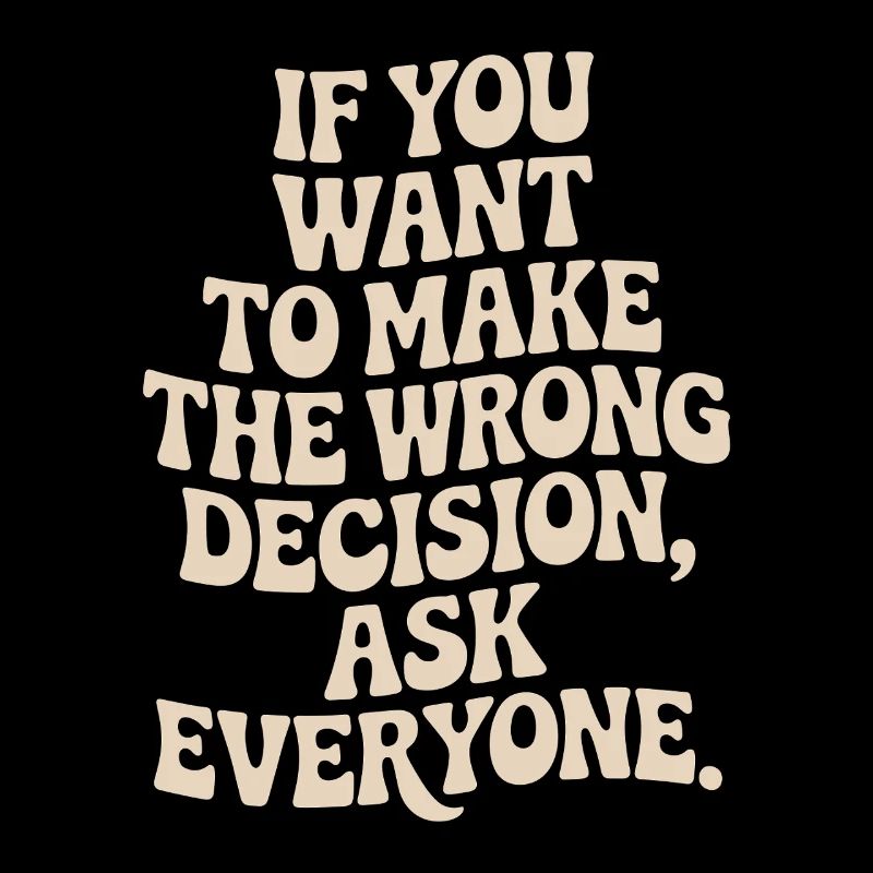 Want To Make Wrong Decision Ask Everyone Mindset
