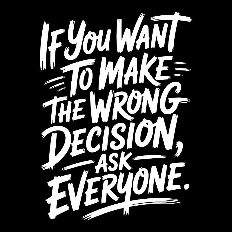 Want To Make Wrong Decision Ask Everyone Mindset