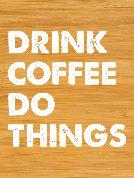 Drink Coffee Do Things