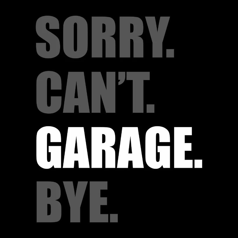 Sorry can't garage Car lover car guy mechanic