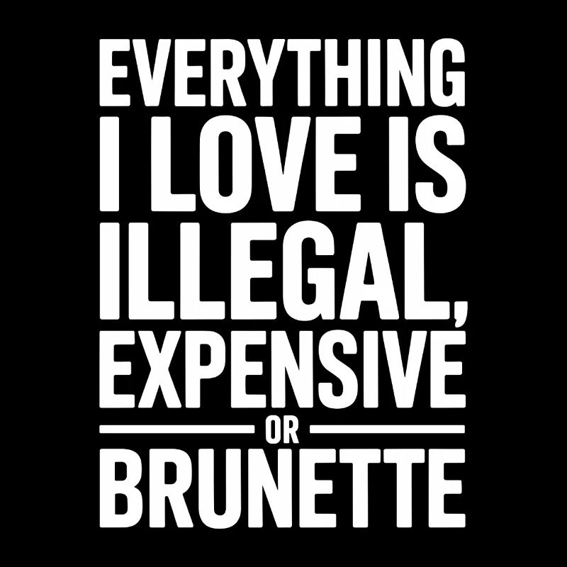 Everything I Love Is Illegal Expensive Or Brunette
