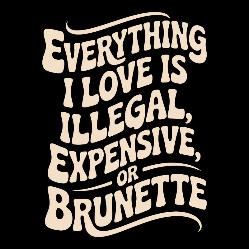 Everything I Love Is Illegal Expensive Or Brunette