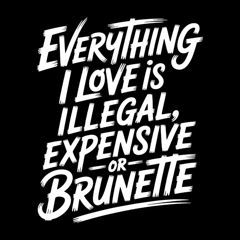 Everything I Love Is Illegal Expensive Or Brunette