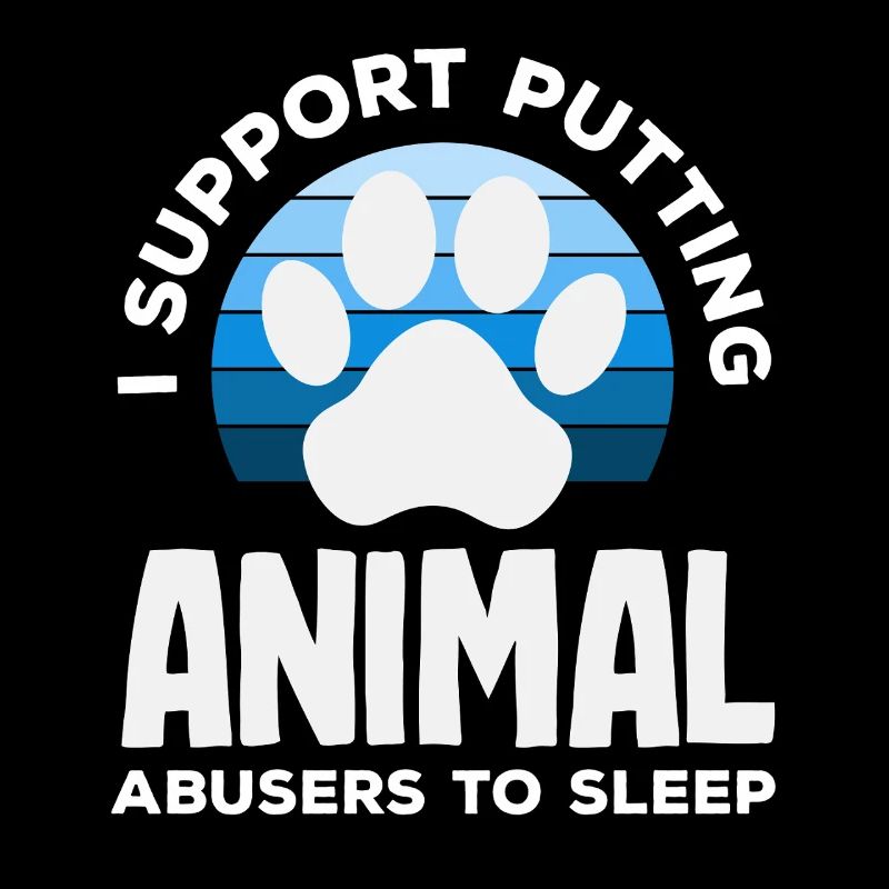 I support the euthanasia of animal abusers