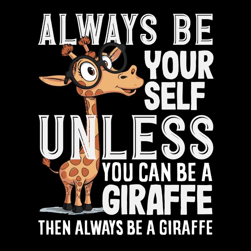 Always be yourself unless you're a giraffe
