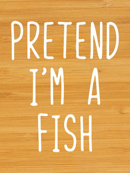Pretend I'm a Fish