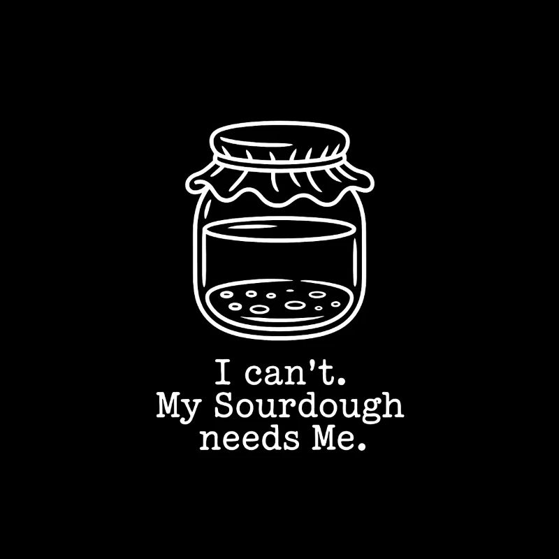 I Can't. My Sourdough Needs Me.