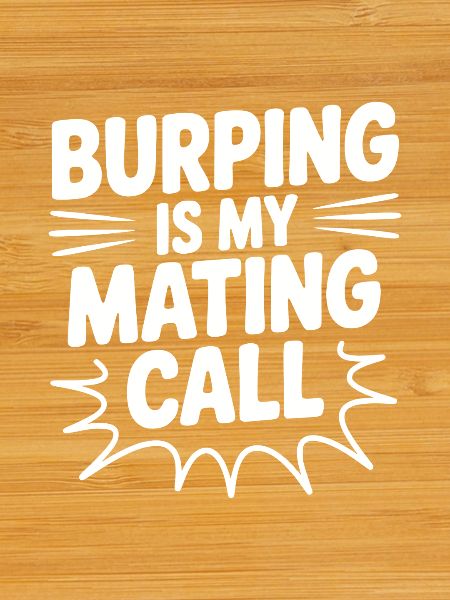Burping Is My Mating Call