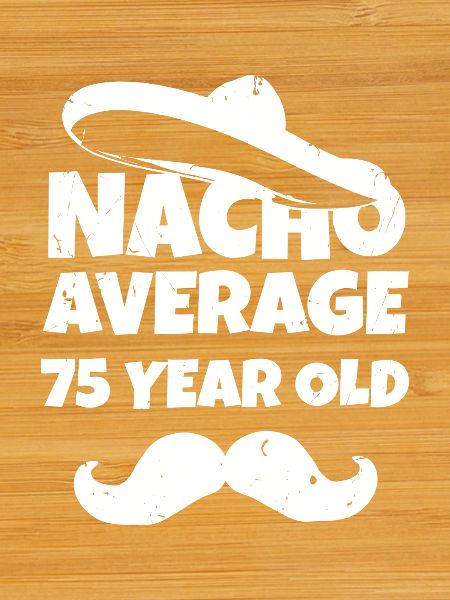 Nacho Average 75 Year Old