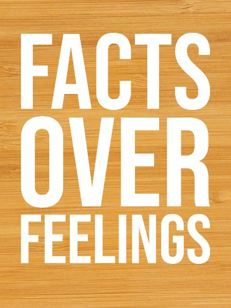 Facts Over Feelings