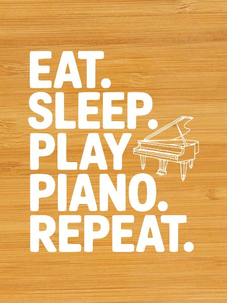 Eat. Sleep. Play Piano. Repeat.
