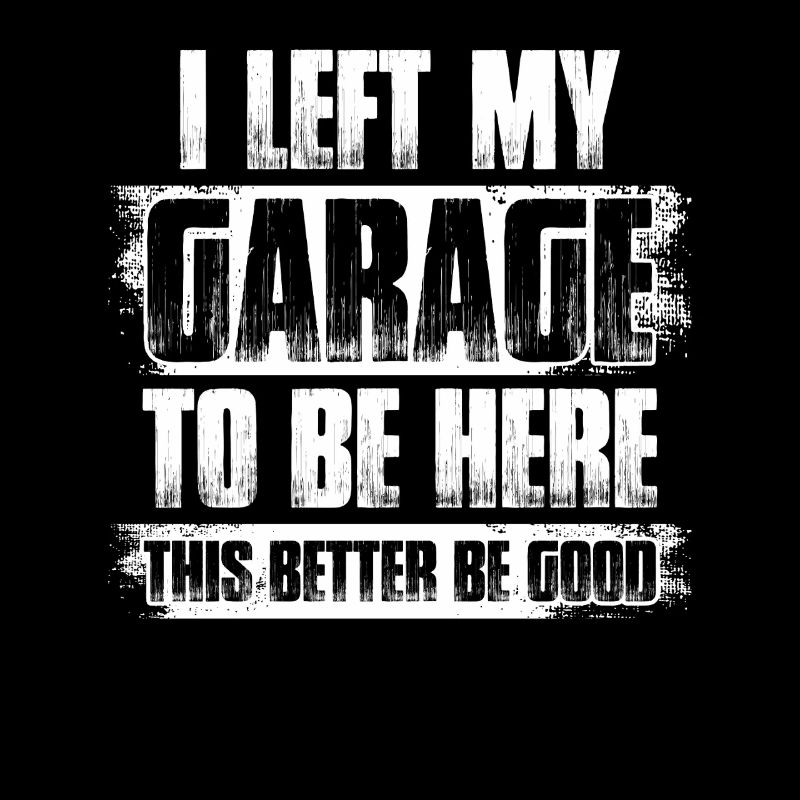 I left my garage Car lover car guy mechanic