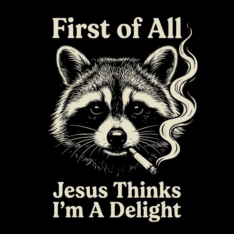 First of All Jesus Thinks I'm A Delight Raccoon