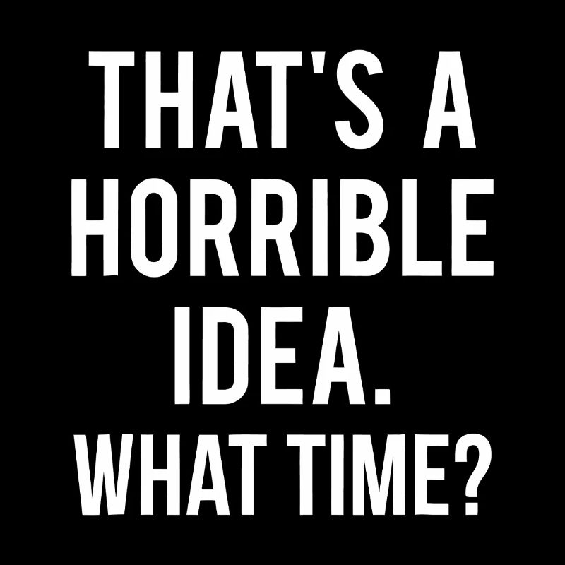 That’s a Horrible Idea What Time