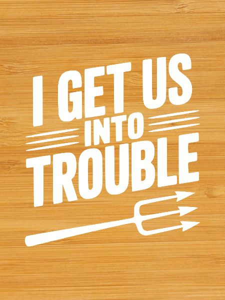 I Get Us Into Trouble