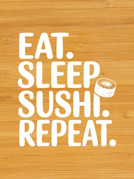 Eat. Sleep. Sushi. Repeat.