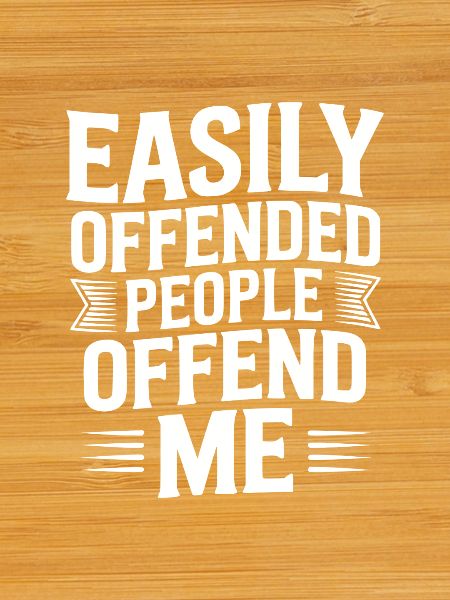 Easily Offended People Offend Me